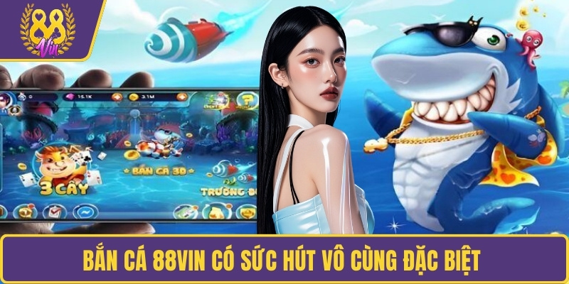 Bắn Cá 88VIN có sức hút vô cùng đặc biệt