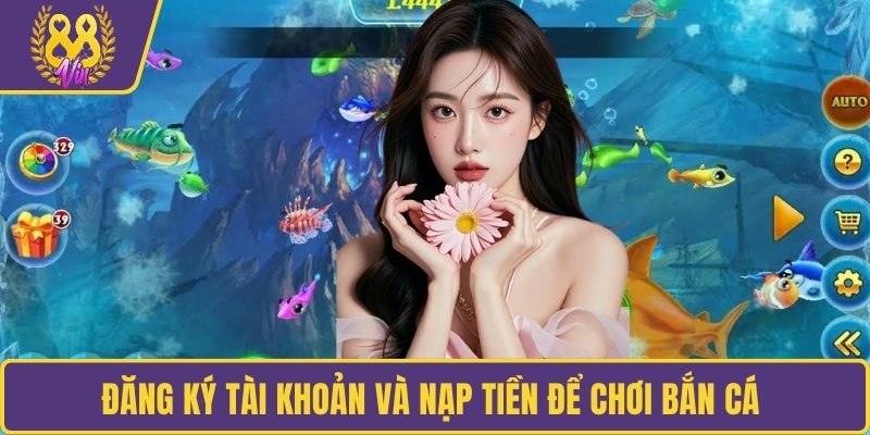 Đăng ký tài khoản và nạp tiền để chơi bắn cá