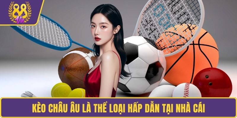 Kèo châu Âu là thể loại hấp dẫn tại nhà cái