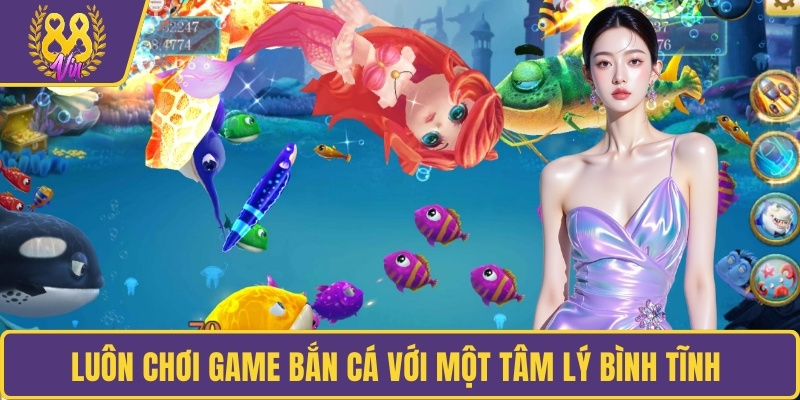Luôn chơi game bắn cá với một tâm lý bình tĩnh