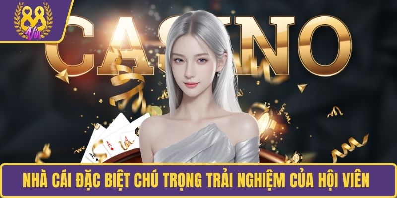 Nhà cái đặc biệt chú trọng trải nghiệm của hội viên