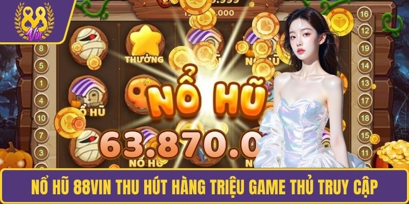 Nổ hũ 88VIN thu hút hàng triệu game thủ truy cập mỗi ngày
