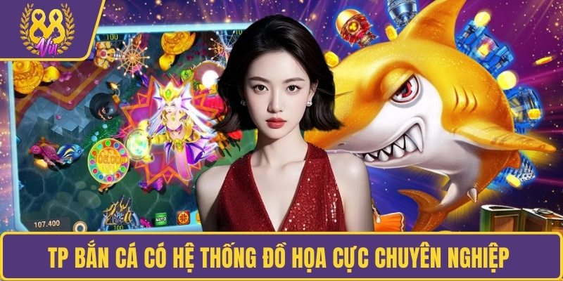 TP Bắn Cá có hệ thống đồ họa cực chuyên nghiệp